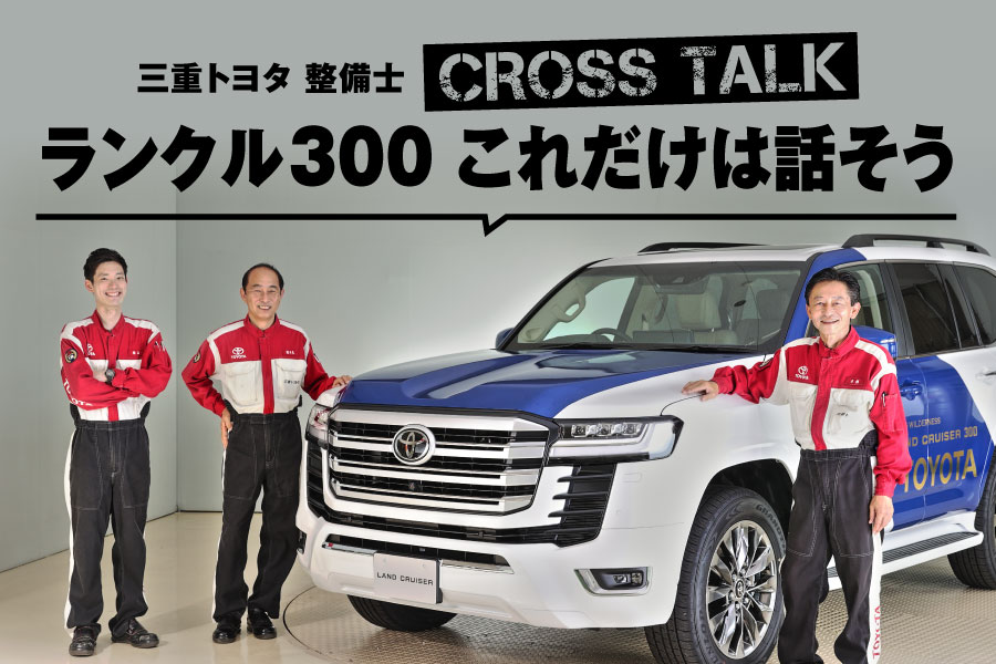 三重トヨタ整備士 CROSS TALK ランクル300 これだけは話そう