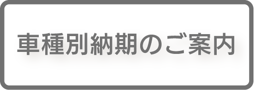 車種別納期のご案内